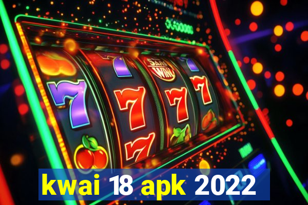 kwai 18 apk 2022